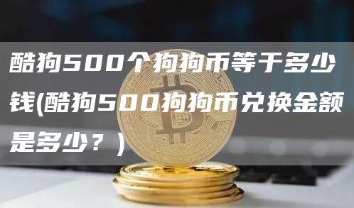 酷狗500个狗狗币等于多少钱 - 酷狗500狗狗币兑换金额是多少？